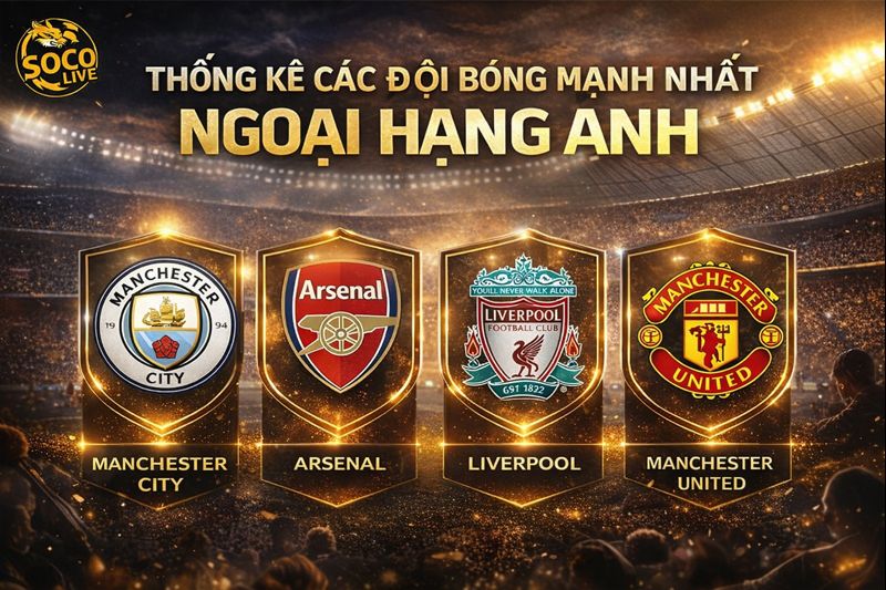 Thống kê các đội bóng mạnh nhất ngoại hạng Anh